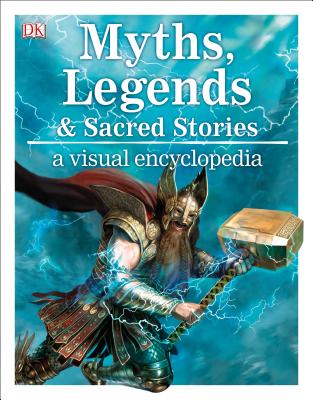 Myths, Legends, and Sacred Stories: A Visual Encyclopedia - Philip Wilkinson
