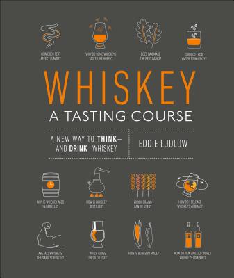 Whiskey: A Tasting Course: A New Way to Think and Drink Whiskey - Eddie Ludlow