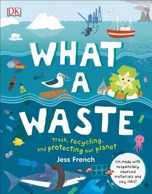 What a Waste: Trash, Recycling, and Protecting Our Planet - Jess French
