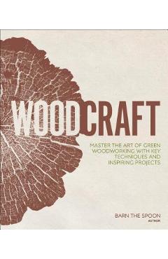 Woodcraft: Master the Art of Green Woodworking with Key Techniques and Inspiring Projects