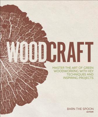 Woodcraft: Master the Art of Green Woodworking with Key Techniques and Inspiring Projects - Barn The Spoon
