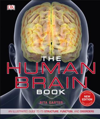 The Human Brain Book: An Illustrated Guide to Its Structure, Function, and Disorders - Rita Carter