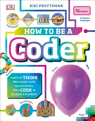 How to Be a Coder: Learn to Think Like a Coder with Fun Activities, Then Code in Scratch 3.0 Online - Kiki Prottsman