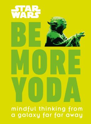 Star Wars: Be More Yoda: Mindful Thinking from a Galaxy Far Far Away - Christian Blauvelt