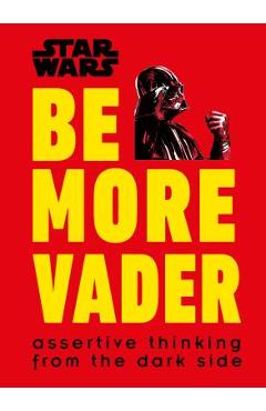 Coperta cărții 'Star Wars Be More Vader: Assertive Thinking from the Dark Side - Christian Blauvelt'