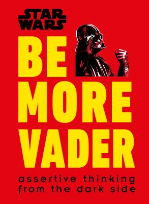 Star Wars Be More Vader: Assertive Thinking from the Dark Side - Christian Blauvelt