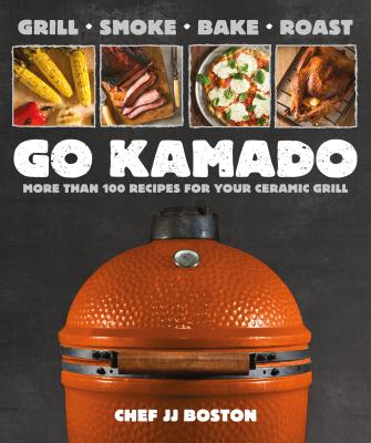 Go Kamado: More Than 100 Recipes for Your Ceramic Grill - Jj Boston