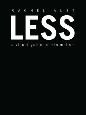 Less: A Visual Guide to Minimalism - Rachel Aust