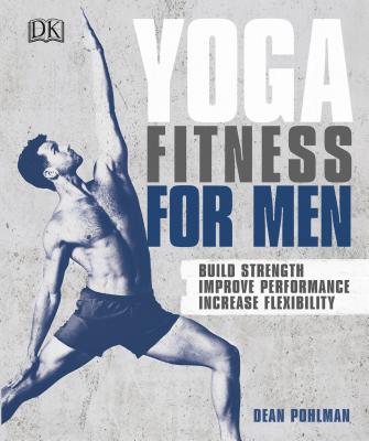 Yoga Fitness for Men: Build Strength, Improve Performance, and Increase Flexibility - Dean Pohlman