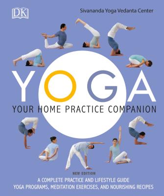 Yoga: Your Home Practice Companion: A Complete Practice and Lifestyle Guide: Yoga Programs, Meditation Exercises, and Nourishing Recipes - Sivananda Yoga Vedanta Centre