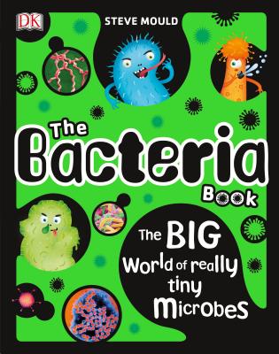 The Bacteria Book: The Big World of Really Tiny Microbes - Steve Mould
