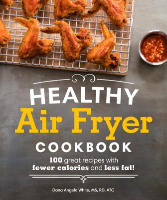 Healthy Air Fryer Cookbook: 100 Great Recipes with Fewer Calories and Less Fat - Dana Angelo White