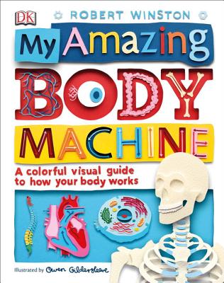My Amazing Body Machine: A Colorful Visual Guide to How Your Body Works - Robert Winston