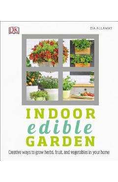 Coperta cărții 'Indoor Edible Garden: Creative Ways to Grow Herbs, Fruits, and Vegetables in Your Home - Zia Allaway'