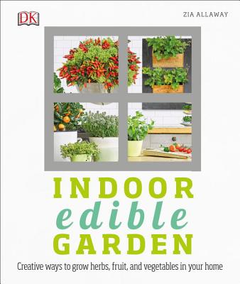 Indoor Edible Garden: Creative Ways to Grow Herbs, Fruits, and Vegetables in Your Home - Zia Allaway