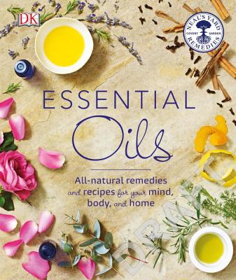 Essential Oils: All-Natural Remedies and Recipes for Your Mind, Body and Home - Susan Curtis