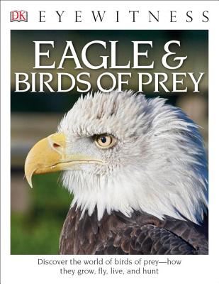 DK Eyewitness Books: Eagle and Birds of Prey: Discover the World of Birds of Prey How They Grow, Fly, Live, and Hunt - David Burnie
