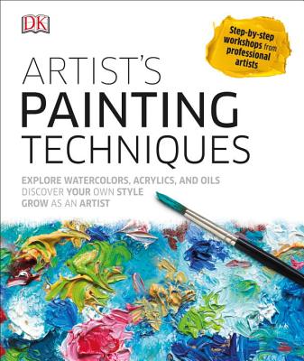 Artist's Painting Techniques: Explore Watercolors, Acrylics, and Oils; Discover Your Own Style; Grow as an Art - Dk