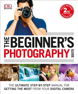 The Beginner's Photography Guide: The Ultimate Step-By-Step Manual for Getting the Most from Your Digital Camera - Chris Gatcum
