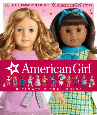 American Girl: Ultimate Visual Guide: A Celebration of the American Girl(r) Story - Erin Falligant