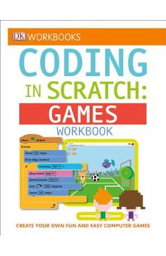 Poza produsului DK Workbooks: Coding in Scratch: Games Workbook: Create Your Own Fun and Easy Computer Games - Jon Woodcock