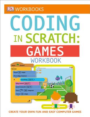 DK Workbooks: Coding in Scratch: Games Workbook: Create Your Own Fun and Easy Computer Games - Jon Woodcock