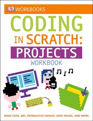 DK Workbooks: Coding in Scratch: Projects Workbook: Make Cool Art, Interactive Images, and Zany Music - Jon Woodcock