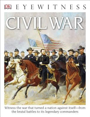 DK Eyewitness Books: Civil War: Witness the War That Turned a Nation Against Itself from the Brutal Battles to Its Legendary Commanders - Dk