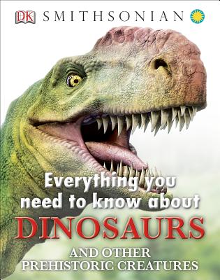 Everything You Need to Know about Dinosaurs and Other Prehistoric Creatures - Dk