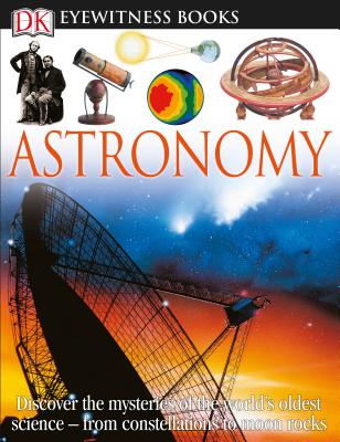 DK Eyewitness Books: Astronomy: Discover the Mysteries of the World's Oldest Science from Constellations to Moon - Kristen Lippincott