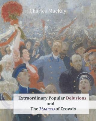 Extraordinary Popular Delusions and The Madness of Crowds - Charles Mackay