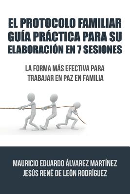 El Protocolo Familiar gu�a pr�ctica para su elaboraci�n en 7 sesiones: La forma m�s efectiva para trabajar en paz en familia - Alvarez De Leon