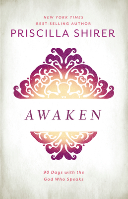 Awaken: 90 Days with the God Who Speaks - Priscilla Shirer