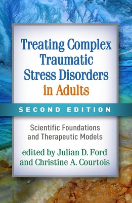 Treating Complex Traumatic Stress Disorders in Adults, Second Edition: Scientific Foundations and Therapeutic Models - Julian D. Ford