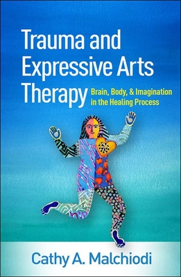 Trauma and Expressive Arts Therapy: Brain, Body, and Imagination in the Healing Process - Cathy A. Malchiodi