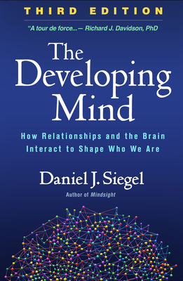 The Developing Mind, Third Edition: How Relationships and the Brain Interact to Shape Who We Are - Daniel J. Siegel