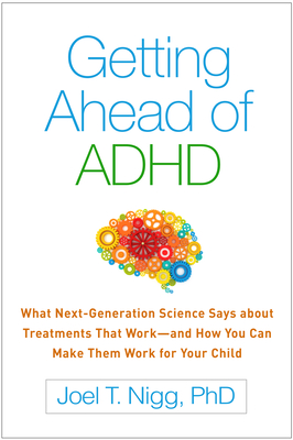 Getting Ahead of ADHD: What Next-Generation Science Says about Treatments That Work--And How You Can Make Them Work for Your Child - Joel T. Nigg