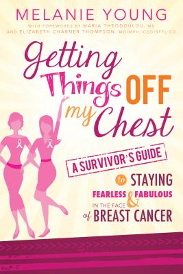 Getting Things Off My Chest: A Survivor's Guide to Staying Fearless and Fabulous in the Face of Breast Cancer - Melanie Young