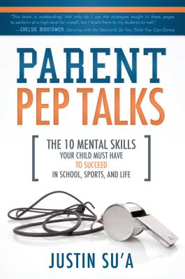 Parent Pep Talks: The 10 Mental Skills Your Child Must Have to Succeed in School, Sports, and Life - Justin Su'a