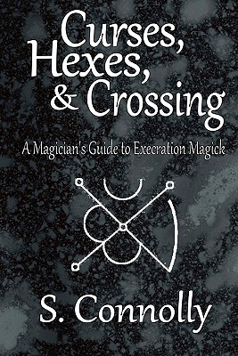 Curses, Hexes & Crossing: A Magician's Guide to Execration Magick - S. Connolly
