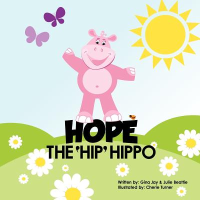 Hope the Hip Hippo: a story about Hip Dysplasia in Children - Gina Jay Beattie