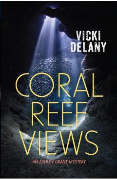 Coral Reef Views: An Ashley Grant Mystery - Vicki Delany