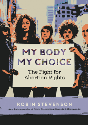 My Body My Choice: The Fight for Abortion Rights - Robin Stevenson