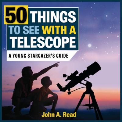 50 Things to See with a Telescope: A Young Stargazer's Guide - John A. Read