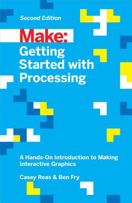 Getting Started with Processing: A Hands-On Introduction to Making Interactive Graphics - Casey Reas
