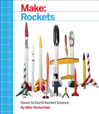 Make: Rockets: Down-To-Earth Rocket Science - Mike Westerfield