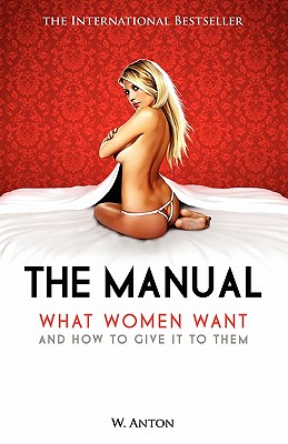 The Manual: What Women Want and How to Give It to Them - W. Anton