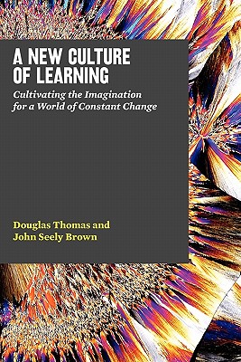 A New Culture of Learning: Cultivating the Imagination for a World of Constant Change - John Seely Brown
