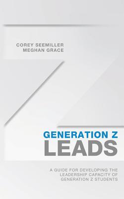 Generation Z Leads: A Guide for Developing the Leadership Capacity of Generation Z Students - Meghan Grace