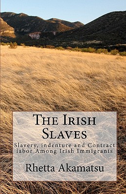 The Irish Slaves: Slavery, indenture and Contract labor Among Irish Immigrants - Rhetta Akamatsu